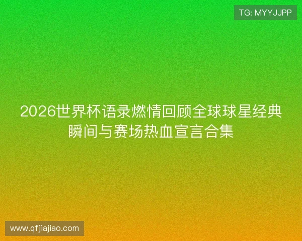 2026世界杯语录燃情回顾全球球星经典瞬间与赛场热血宣言合集