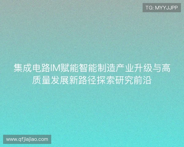 集成电路IM赋能智能制造产业升级与高质量发展新路径探索研究前沿